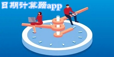 日期计算器app哪个好?日期计算器app下载官方-日期计算器app推荐