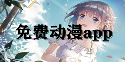 免费动漫app有哪些?免费动漫软件下载-免费动漫app下载