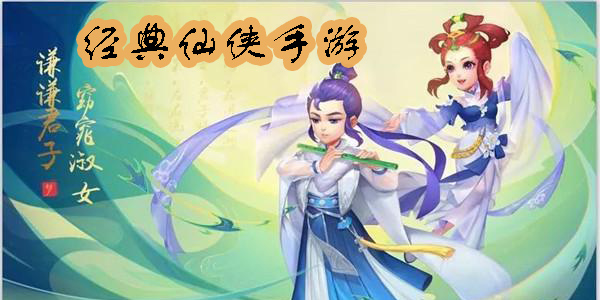 经典仙侠手游有哪些?经典仙侠手游推荐-好玩的经典仙侠手游大全
