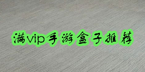 满vip手游盒子推荐-上线送满vip的平台推荐