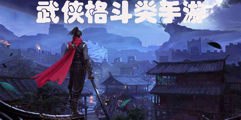 武侠格斗类手游有哪些-武侠格斗类手游推荐