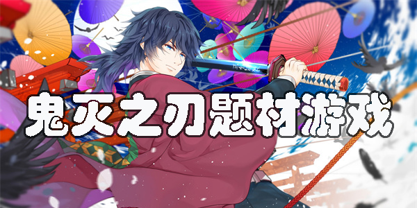 鬼灭之刃题材游戏有哪些-鬼灭之刃为主题的手游大全