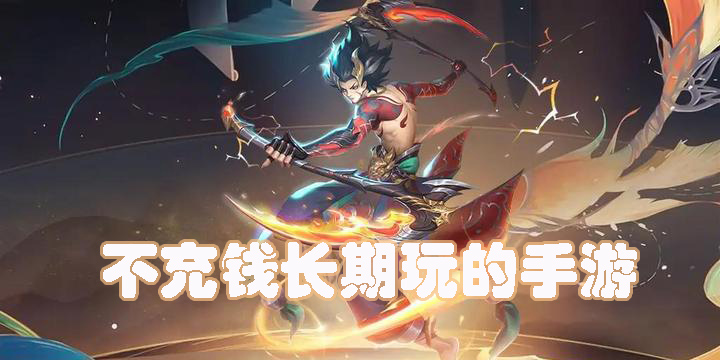 适合不充钱长期玩的手游有哪些-2023适合不充钱长期玩的手游下载大全