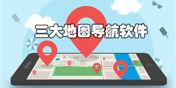三大地图是哪三个?三大地图导航软件下载-国内三大地图导航app