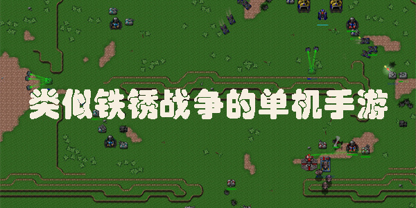 类似铁锈战争的单机手游有哪些-类似铁锈战争的单机手游下载大全