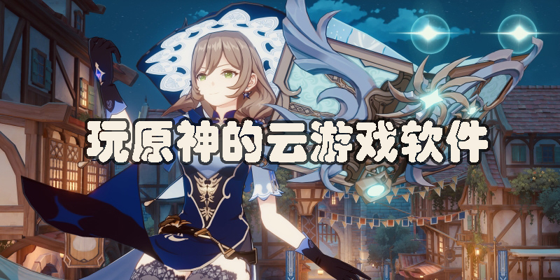 可以玩原神的云游戏软件