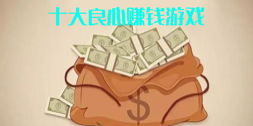 十大良心赚钱游戏2023-十大良心赚钱游戏app提现没门槛