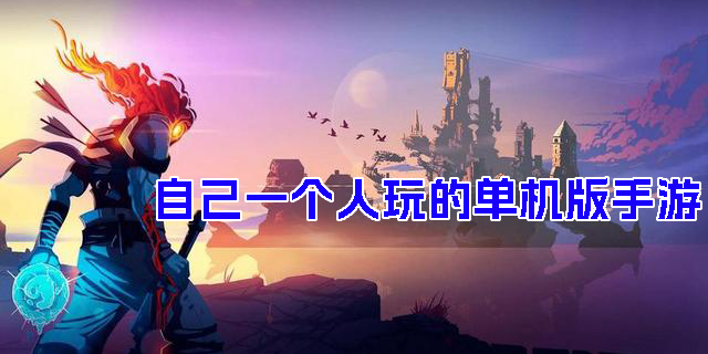 自己一个人玩的单机版手游有哪些-适合自己一个人玩的单机版手游推荐