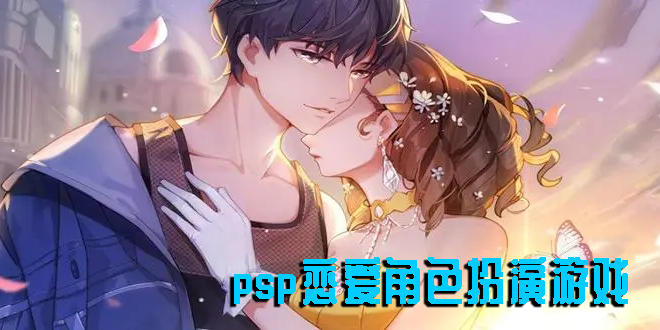 psp恋爱角色扮演游戏有哪些-psp恋爱角色扮演游戏推荐合集