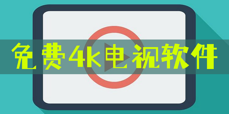 免费4k电视软件有哪些-可以免费看4k电视的软件大全