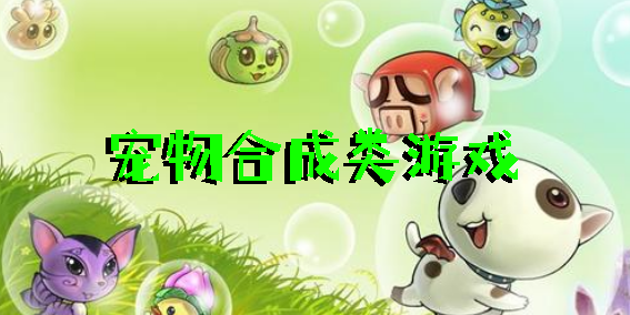 宠物合成类游戏有哪些-宠物合成类游戏推荐-宠物合成类游戏大全