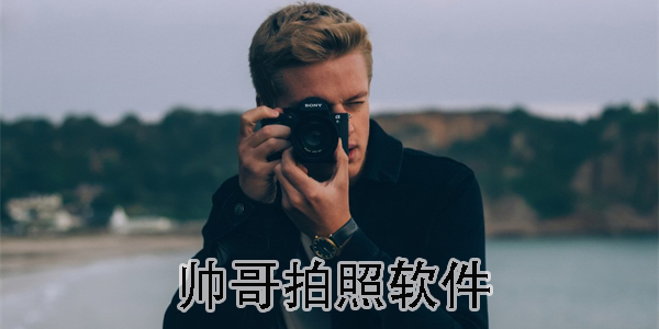 帅哥拍照用什么软件?帅哥拍照软件下载-好用的帅哥拍照软件