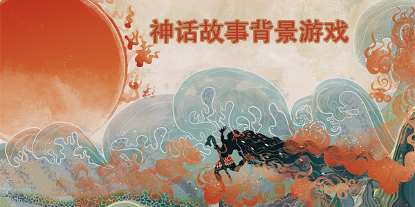 好玩的神话故事背景游戏推荐-以神话故事为背景的游戏大全