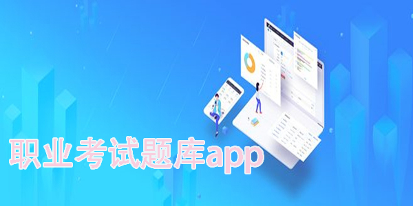 好用的职业考试题库app推荐-职业考试题库软件下载大全