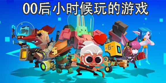 00后小时候玩的游戏有哪些-00后小时候玩的单机游戏合集