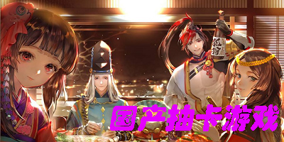 国产抽卡游戏有哪些-良心的国产抽卡游戏推荐