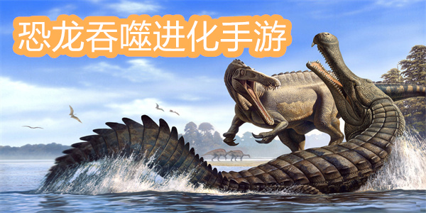 恐龙吞噬进化类游戏大全-恐龙吞噬进化手游推荐