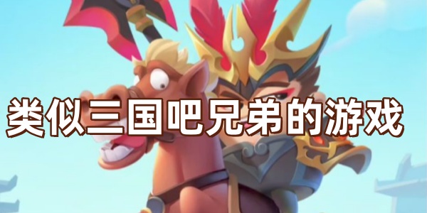 类似三国吧兄弟的游戏有哪些-类似三国吧兄弟的游戏推荐