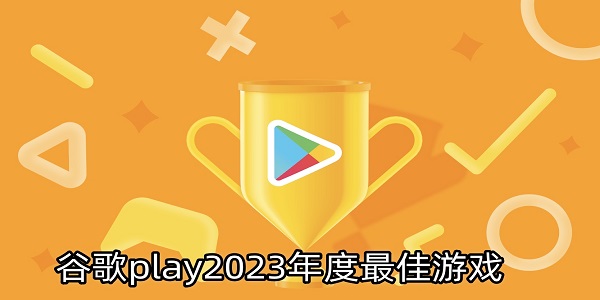 谷歌play2023年度最佳游戏有哪些-谷歌play2023年度最佳游戏大全